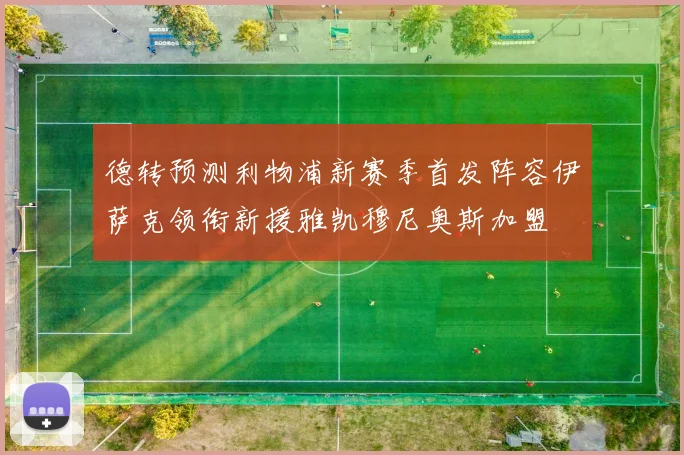 德转预测利物浦新赛季首发阵容伊萨克领衔新援雅凯穆尼奥斯加盟