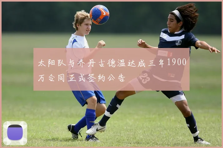 太阳队与乔丹古德温达成三年1900万合同正式签约公告