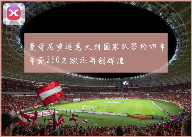 曼奇尼重返意大利国家队签约四年年薪250万欧元再创辉煌