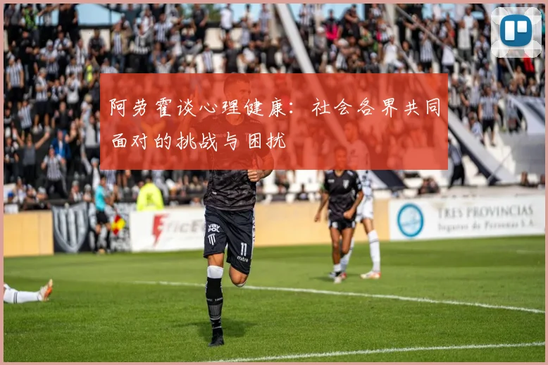 阿劳霍谈心理健康：社会各界共同面对的挑战与困扰