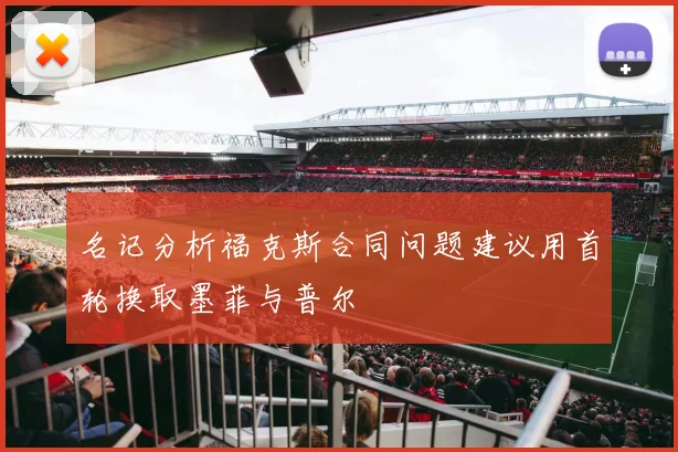 名记分析福克斯合同问题建议用首轮换取墨菲与普尔