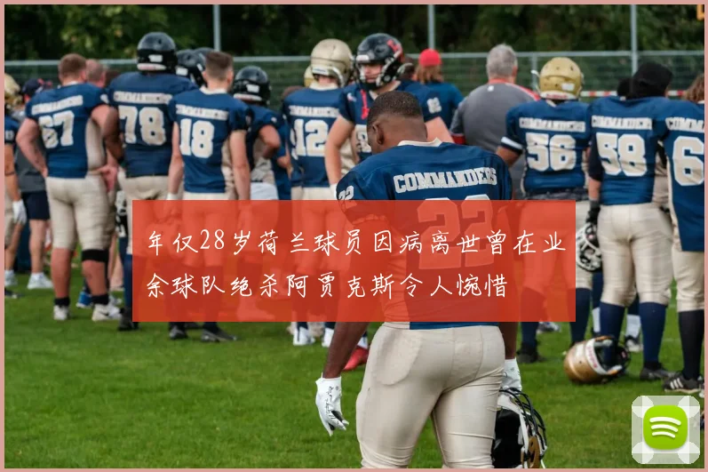 年仅28岁荷兰球员因病离世曾在业余球队绝杀阿贾克斯令人惋惜